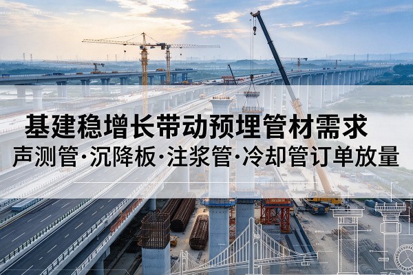 眉县基建稳增长带动预埋监测管材需求，声测管、沉降板、注浆管订单持续放量