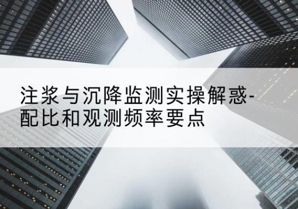 眉县水泥浆配比不当会不会造成注浆管堵管？-注浆与沉降监测实操解惑-配比和观测频率要点