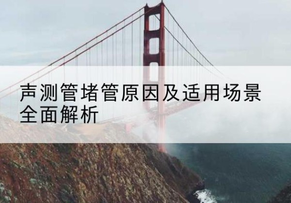 眉县声测管堵管的主要原因有哪些？-声测管堵管原因及适用场景全面解析